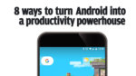 8 ways to turn Android into a productivity powerhouse