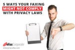 5 Ways Your Faxing Might Not Comply With Privacy Laws
