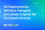 5G Deployments, Wireless Hotspots Are Likely Culprits for Increased Attacks