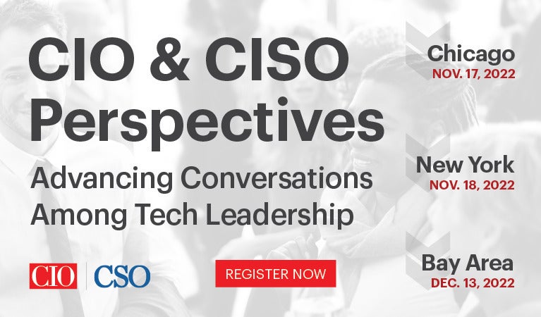 CIO & CISO Perspectives Advancing Conversations Among Tech Leadership - Register Now - Chicago Nov. 17, 2022 | New York Nov. 18, 2022 | Bay Area Dec. 13, 2022