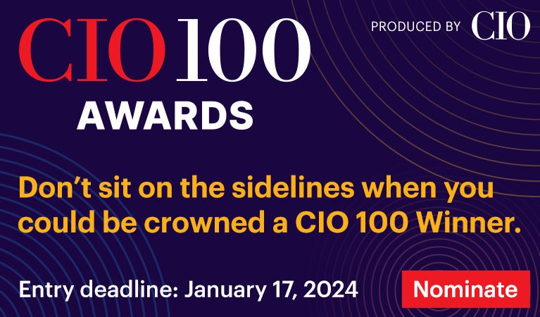 CIO 100 AWARDS Don't sit on the sidelines when you could be crowned a CIO 100 Winner. Entry deadline: January 17, 2024 Nominate